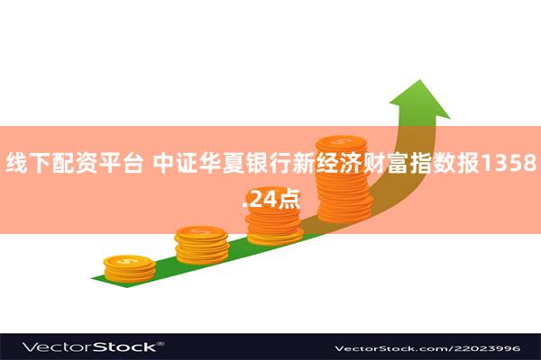 线下配资平台 中证华夏银行新经济财富指数报1358.24点