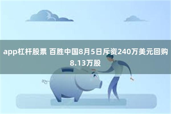 app杠杆股票 百胜中国8月5日斥资240万美元回购8.13万股