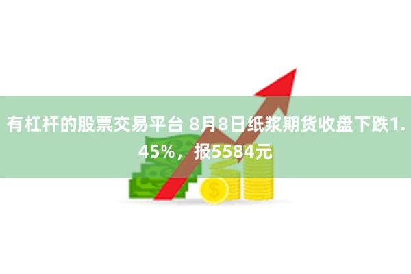 有杠杆的股票交易平台 8月8日纸浆期货收盘下跌1.45%，报5584元