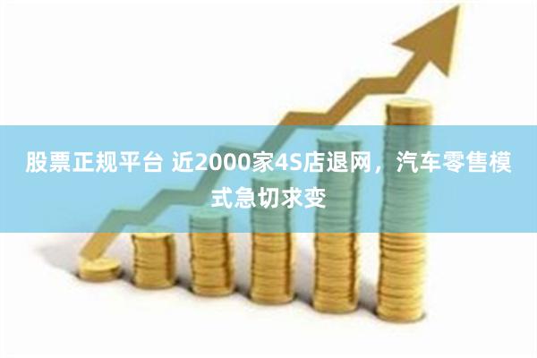 股票正规平台 近2000家4S店退网，汽车零售模式急切求变