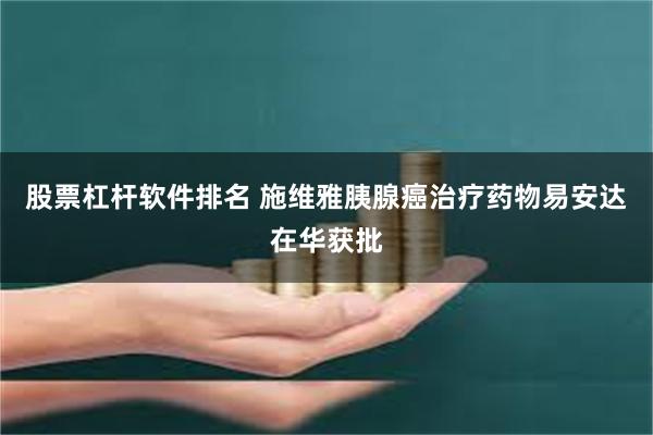 股票杠杆软件排名 施维雅胰腺癌治疗药物易安达在华获批