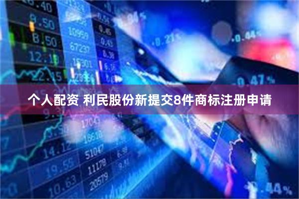 个人配资 利民股份新提交8件商标注册申请