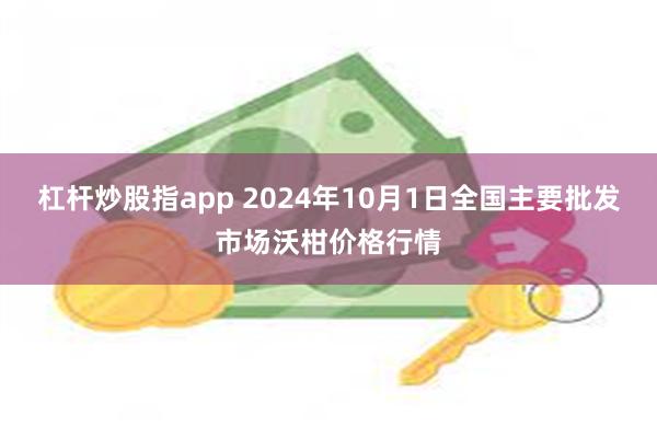 杠杆炒股指app 2024年10月1日全国主要批发市场沃柑价格行情