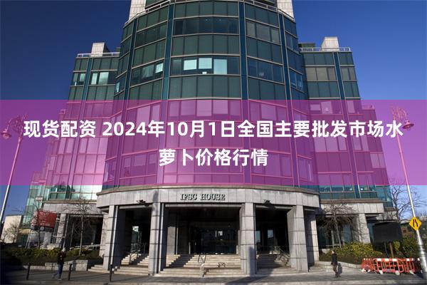 现货配资 2024年10月1日全国主要批发市场水萝卜价格行情