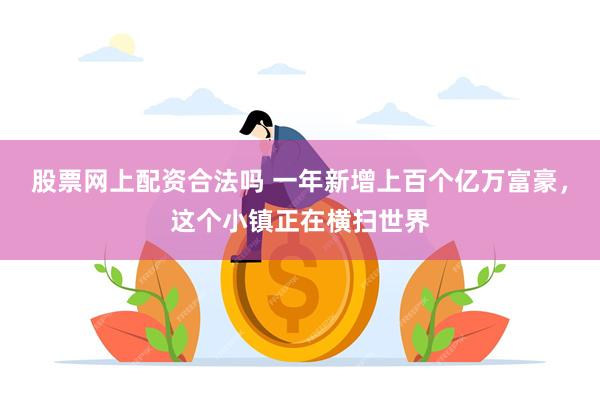 股票网上配资合法吗 一年新增上百个亿万富豪，这个小镇正在横扫世界