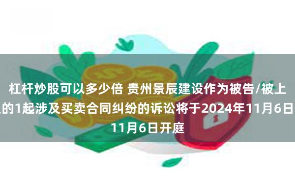 杠杆炒股可以多少倍 贵州景辰建设作为被告/被上诉人的1起涉及买卖合同纠纷的诉讼将于2024年11月6日开庭