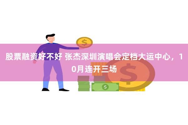 股票融资好不好 张杰深圳演唱会定档大运中心，10月连开三场