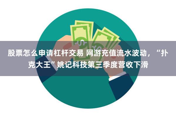 股票怎么申请杠杆交易 网游充值流水波动，“扑克大王”姚记科技第三季度营收下滑