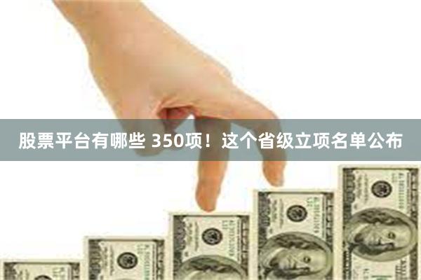 股票平台有哪些 350项！这个省级立项名单公布