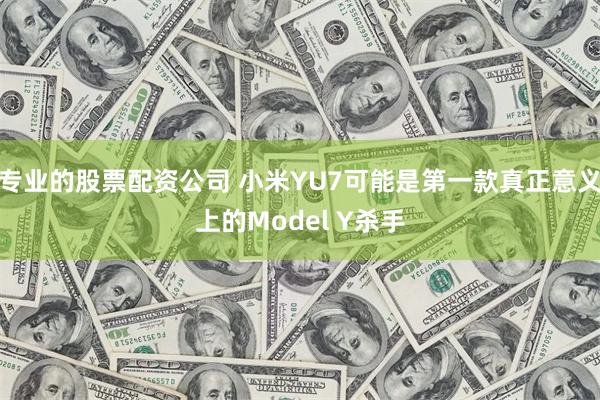 专业的股票配资公司 小米YU7可能是第一款真正意义上的Model Y杀手