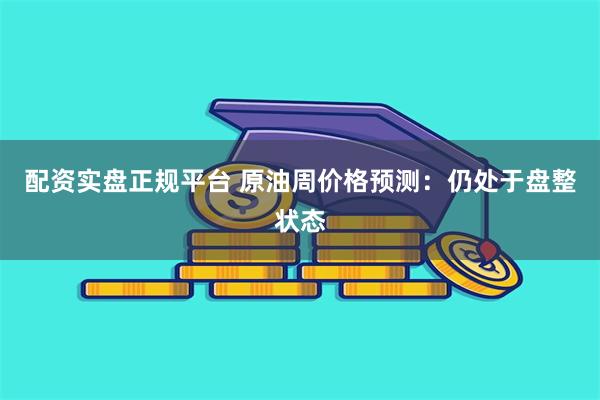 配资实盘正规平台 原油周价格预测：仍处于盘整状态