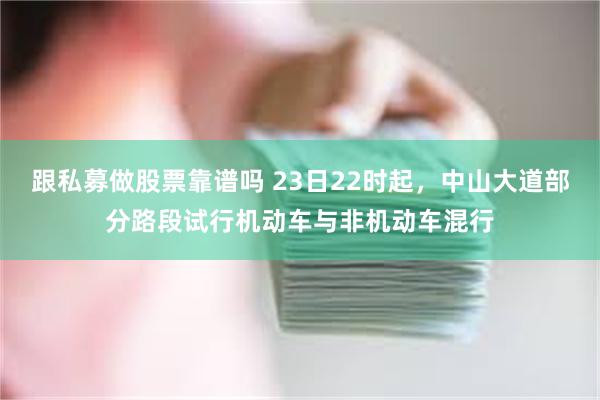 跟私募做股票靠谱吗 23日22时起，中山大道部分路段试行机动车与非机动车混行