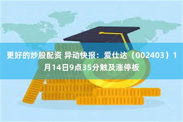 更好的炒股配资 异动快报：爱仕达（002403）1月14日9点35分触及涨停板