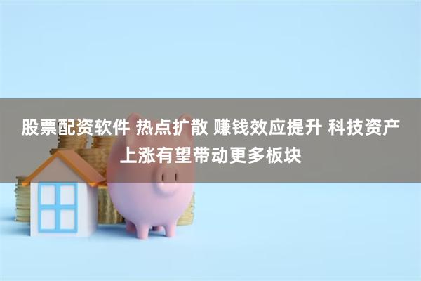 股票配资软件 热点扩散 赚钱效应提升 科技资产上涨有望带动更多板块